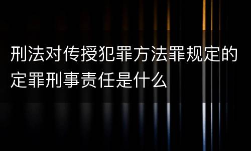 刑法对传授犯罪方法罪规定的定罪刑事责任是什么