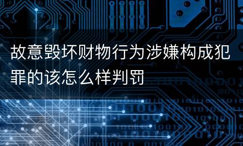 故意毁坏财物行为涉嫌构成犯罪的该怎么样判罚