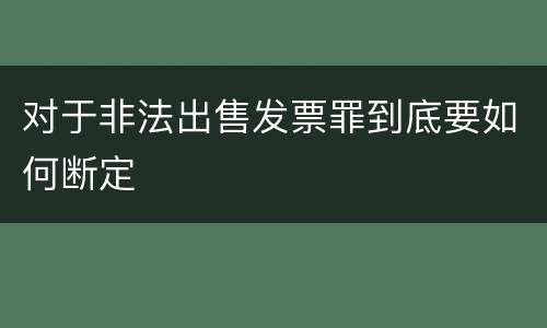 对于非法出售发票罪到底要如何断定