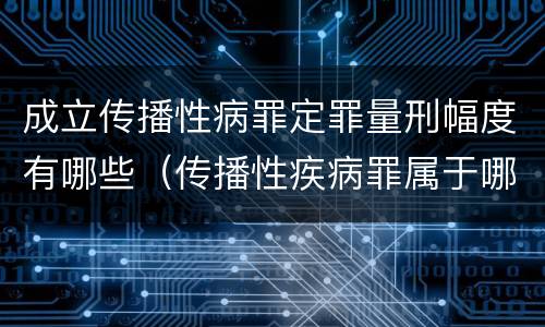 成立传播性病罪定罪量刑幅度有哪些（传播性疾病罪属于哪类罪）