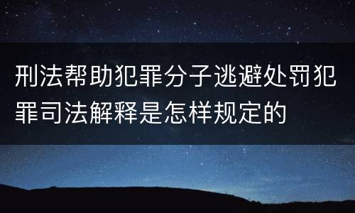 刑法帮助犯罪分子逃避处罚犯罪司法解释是怎样规定的
