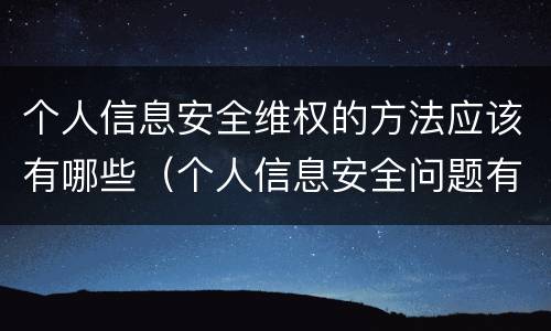 个人信息安全维权的方法应该有哪些（个人信息安全问题有哪些）
