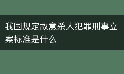 我国规定故意杀人犯罪刑事立案标准是什么