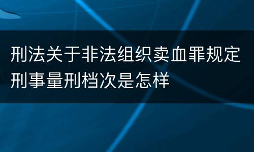 刑法关于非法组织卖血罪规定刑事量刑档次是怎样