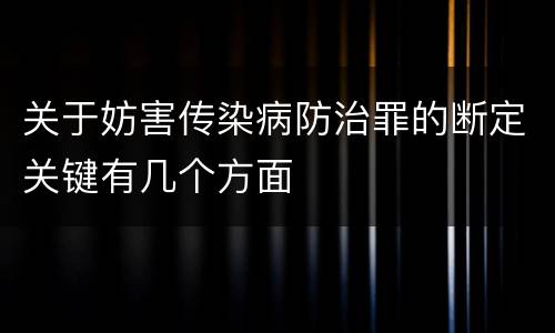 关于妨害传染病防治罪的断定关键有几个方面