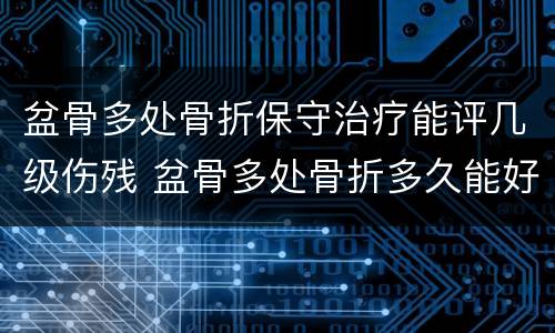 盆骨多处骨折保守治疗能评几级伤残 盆骨多处骨折多久能好