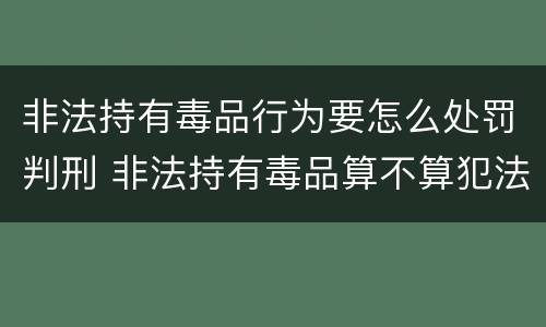 非法持有毒品行为要怎么处罚判刑 非法持有毒品算不算犯法