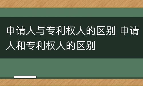 申请人与专利权人的区别 申请人和专利权人的区别