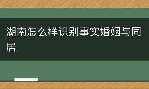 湖南怎么样识别事实婚姻与同居