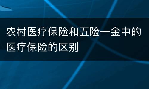 农村医疗保险和五险一金中的医疗保险的区别
