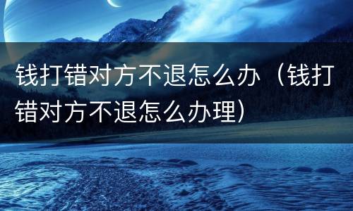 钱打错对方不退怎么办（钱打错对方不退怎么办理）
