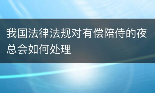 我国法律法规对有偿陪侍的夜总会如何处理