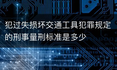 犯过失损坏交通工具犯罪规定的刑事量刑标准是多少