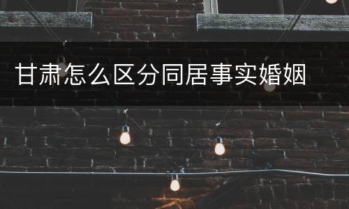甘肃怎么区分同居事实婚姻