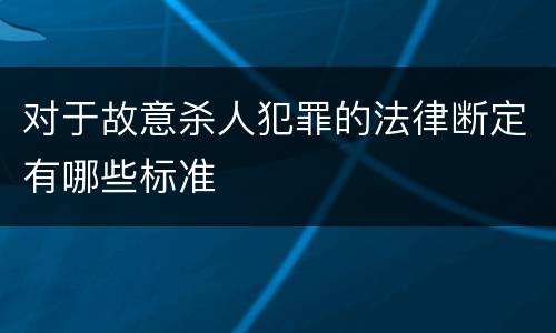 对于故意杀人犯罪的法律断定有哪些标准