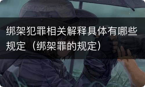 绑架犯罪相关解释具体有哪些规定（绑架罪的规定）
