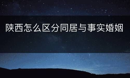 陕西怎么区分同居与事实婚姻
