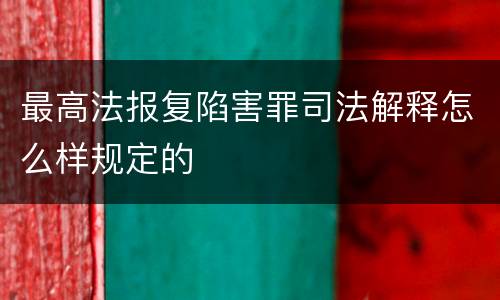 最高法报复陷害罪司法解释怎么样规定的