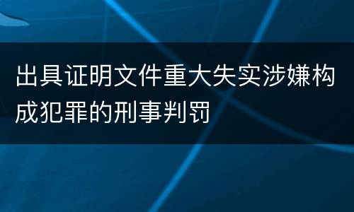 出具证明文件重大失实涉嫌构成犯罪的刑事判罚