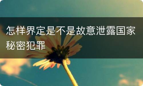 怎样界定是不是故意泄露国家秘密犯罪