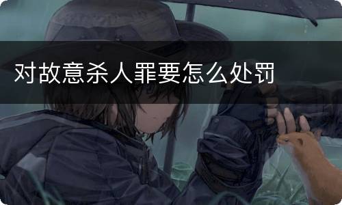 对故意杀人罪要怎么处罚