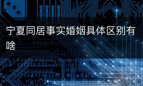 宁夏同居事实婚姻具体区别有啥