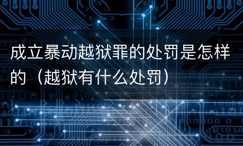 成立暴动越狱罪的处罚是怎样的（越狱有什么处罚）