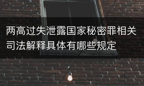 两高过失泄露国家秘密罪相关司法解释具体有哪些规定