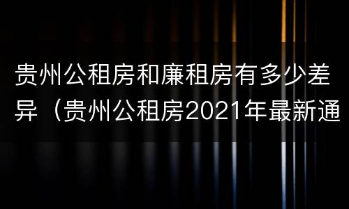 贵州公租房和廉租房有多少差异（贵州公租房2021年最新通知）