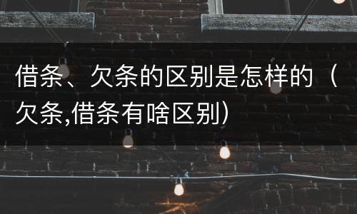 借条、欠条的区别是怎样的（欠条,借条有啥区别）