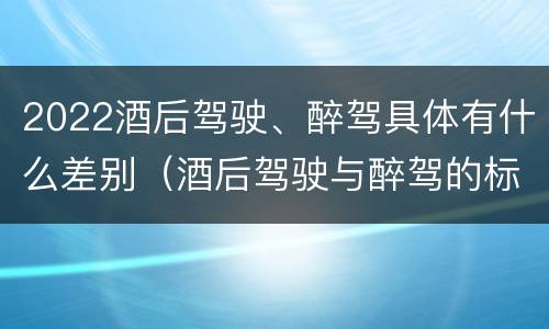 2022酒后驾驶、醉驾具体有什么差别（酒后驾驶与醉驾的标准）