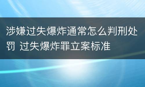 涉嫌过失爆炸通常怎么判刑处罚 过失爆炸罪立案标准