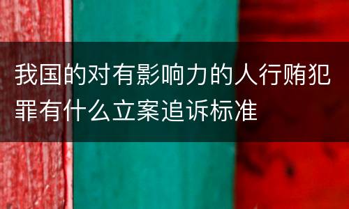 我国的对有影响力的人行贿犯罪有什么立案追诉标准