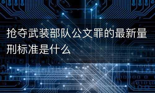 抢夺武装部队公文罪的最新量刑标准是什么
