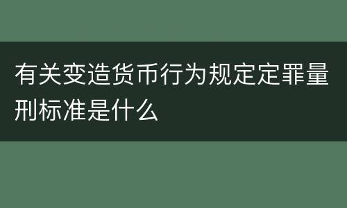 有关变造货币行为规定定罪量刑标准是什么