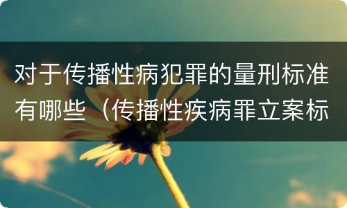 对于传播性病犯罪的量刑标准有哪些（传播性疾病罪立案标准）