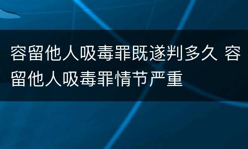 容留他人吸毒罪既遂判多久 容留他人吸毒罪情节严重