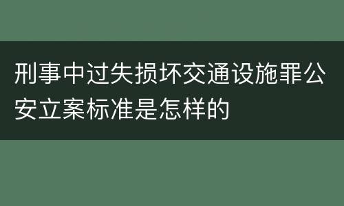 刑事中过失损坏交通设施罪公安立案标准是怎样的