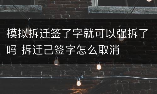模拟拆迁签了字就可以强拆了吗 拆迁己签字怎么取消