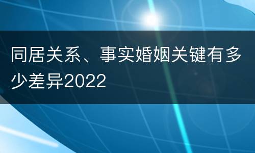 同居关系、事实婚姻关键有多少差异2022