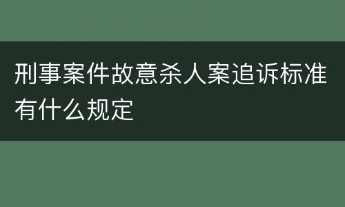 刑事案件故意杀人案追诉标准有什么规定