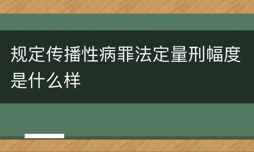 规定传播性病罪法定量刑幅度是什么样
