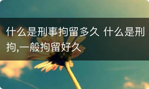 什么是刑事拘留多久 什么是刑拘,一般拘留好久