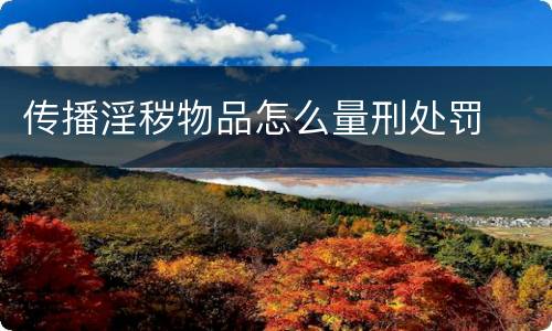 传播淫秽物品怎么量刑处罚