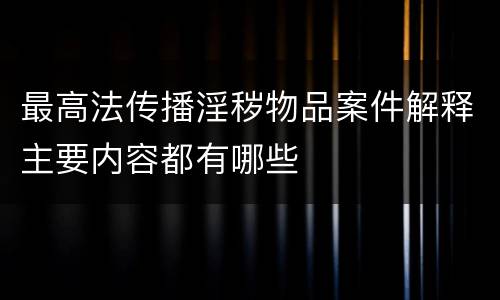 最高法传播淫秽物品案件解释主要内容都有哪些