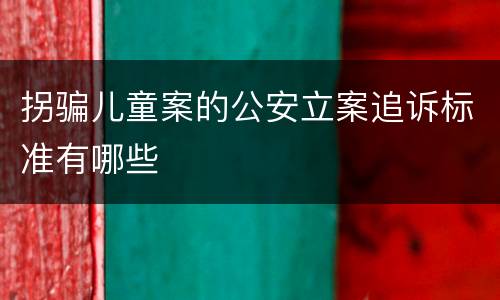 拐骗儿童案的公安立案追诉标准有哪些