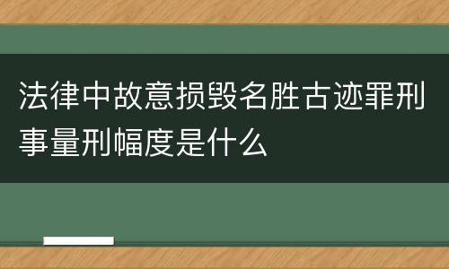 法律中故意损毁名胜古迹罪刑事量刑幅度是什么