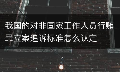 我国的对非国家工作人员行贿罪立案追诉标准怎么认定