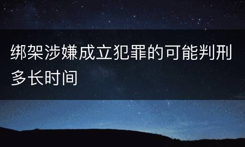 绑架涉嫌成立犯罪的可能判刑多长时间