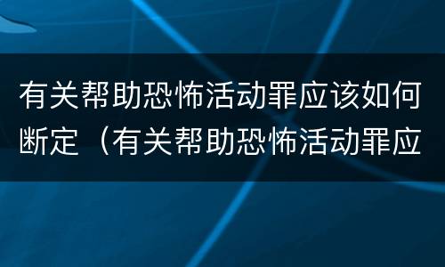 有关帮助恐怖活动罪应该如何断定（有关帮助恐怖活动罪应该如何断定罪名）